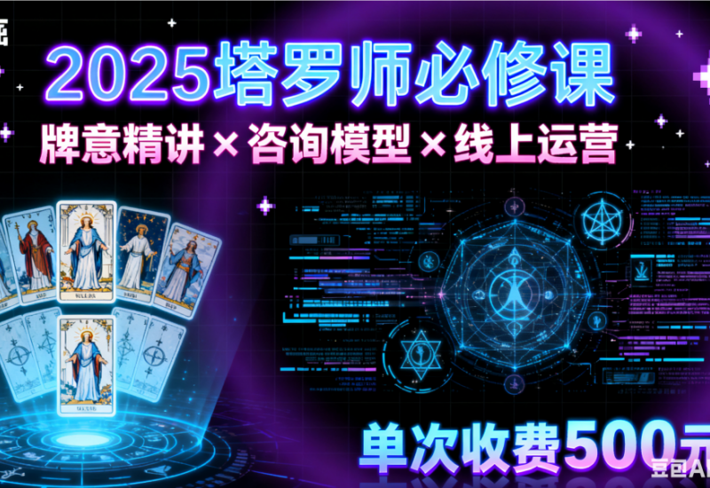 2025塔罗师必修课，牌意精讲+咨询模型+线上运营，单次收费500元-平头哥科技
