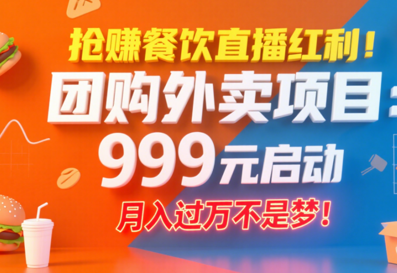 餐饮直播团购外卖项目，999 元启动月入过万，附 24 小时无人直播教程