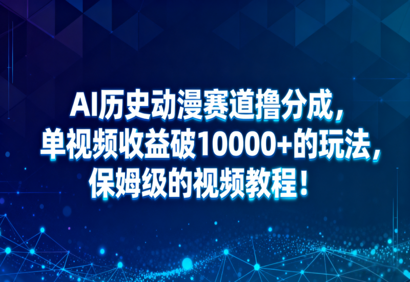 AI 历史动漫撸分成：单视频收益破万教程