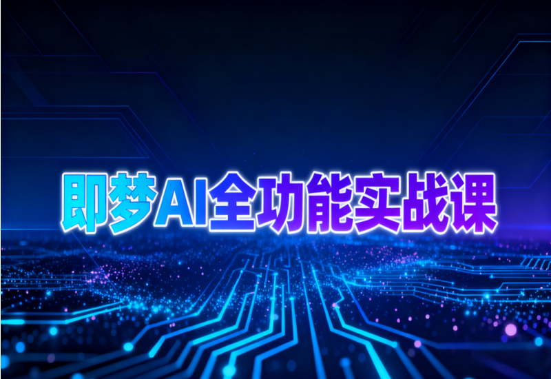 即梦 AI 全功能实战课：AI 绘图 + 动态视频月入 3 万 +
