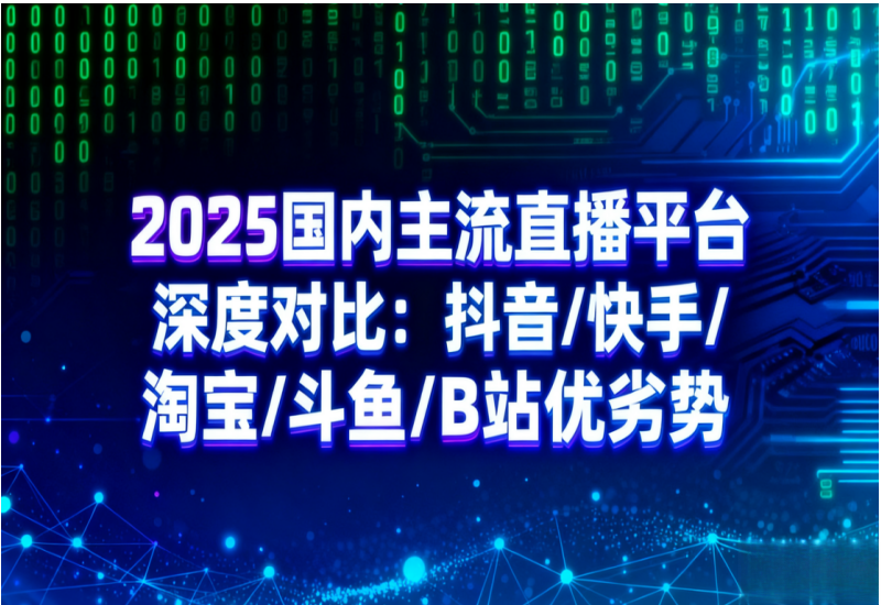2025 国内主流直播平台对比：抖音快手等