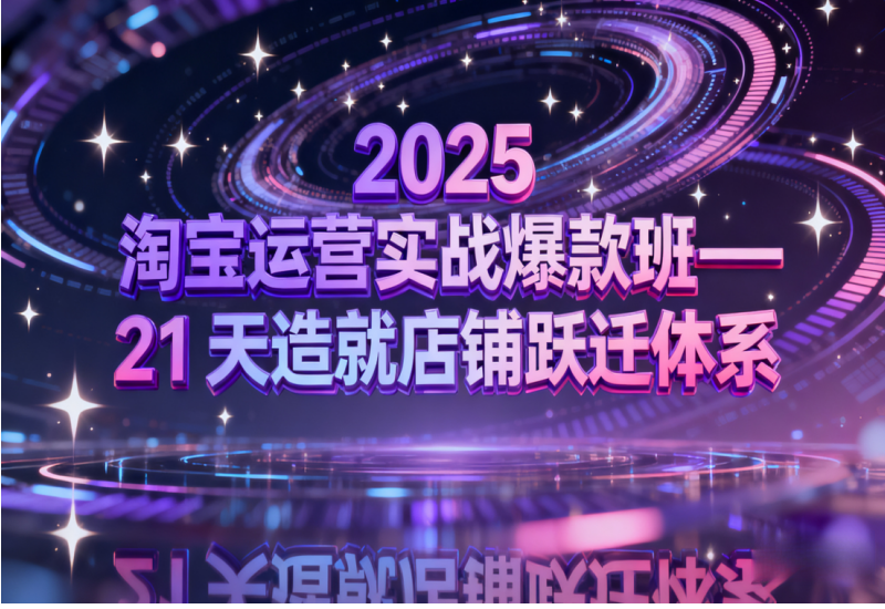 2025 淘宝运营实战爆款班——21 天造就店铺跃迁体系：AI工具与实战技巧 - 平头哥科技网-平头哥科技网