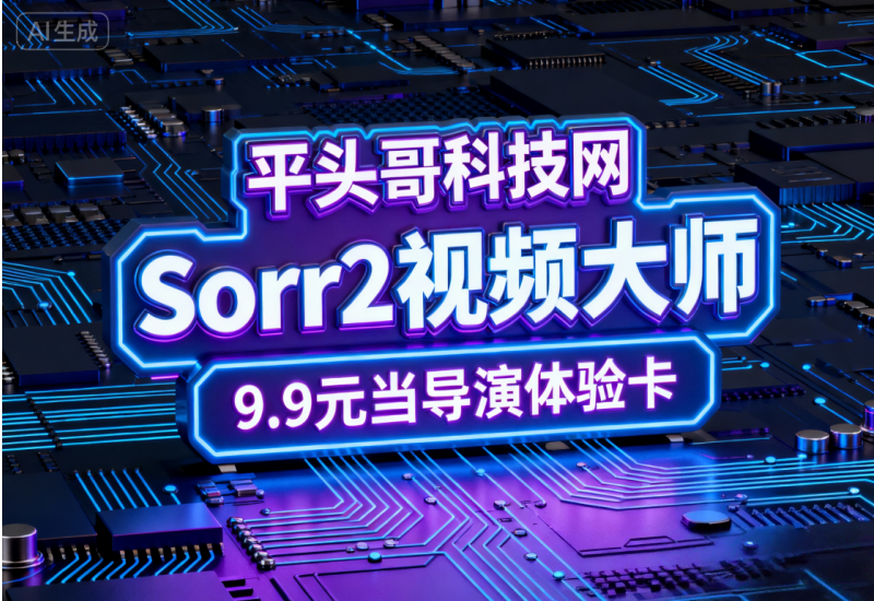 平头哥科技网 Sora2 视频大师 9.9 元当导演体验卡-平头哥科技网