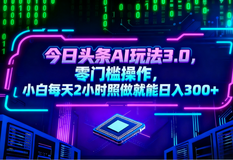 今日头条 AI 玩法 3.0，小白 2 小时日入 300+