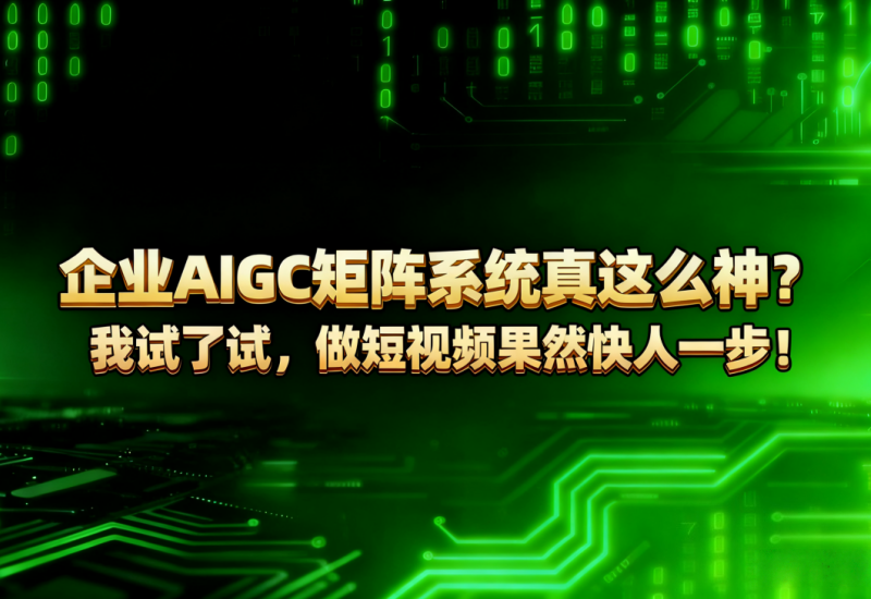 企业 AIGC 矩阵系统：短视频运营快人一步