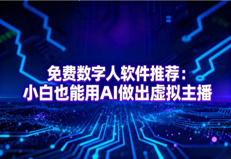 免费数字人软件推荐：小白能做 AI 虚拟主播