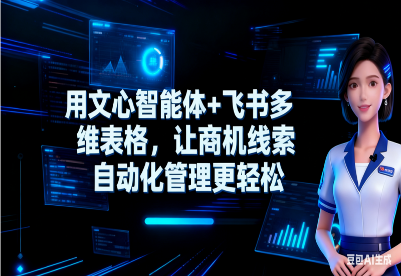 用文心智能体+飞书多维表格，让商机线索自动化管理更轻松：AI工具与实战技巧 - 平头哥科技网-平头哥科技网