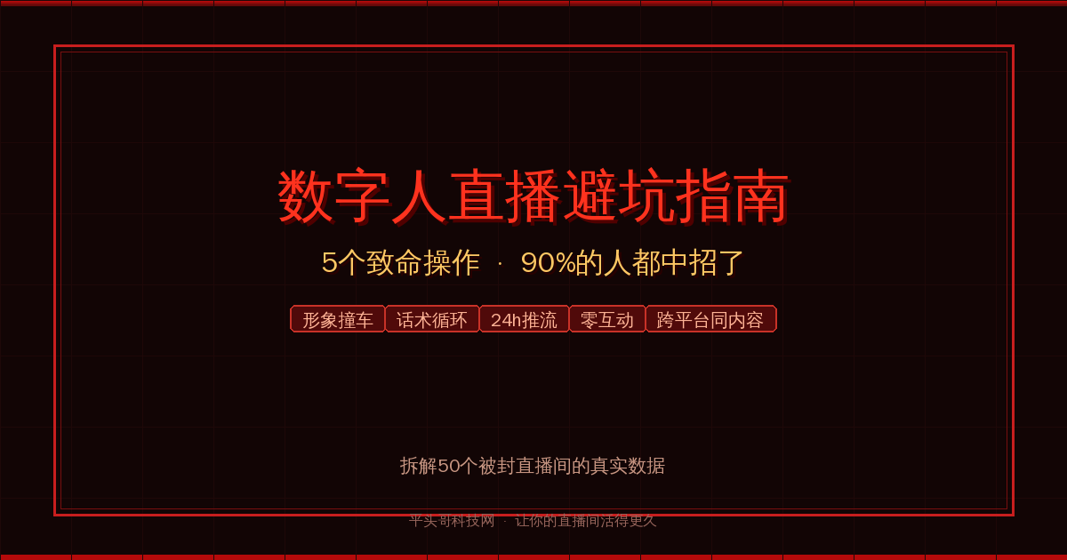 数字人直播避坑指南:5个致命操作导致封号(附自查清单+FAQ) | 平头哥科技网-平头哥科技网