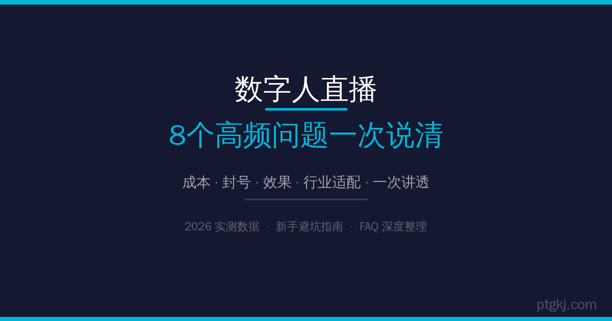 数字人直播新手必看:8个高频问题一次说清(2026实测版)-平头哥科技网