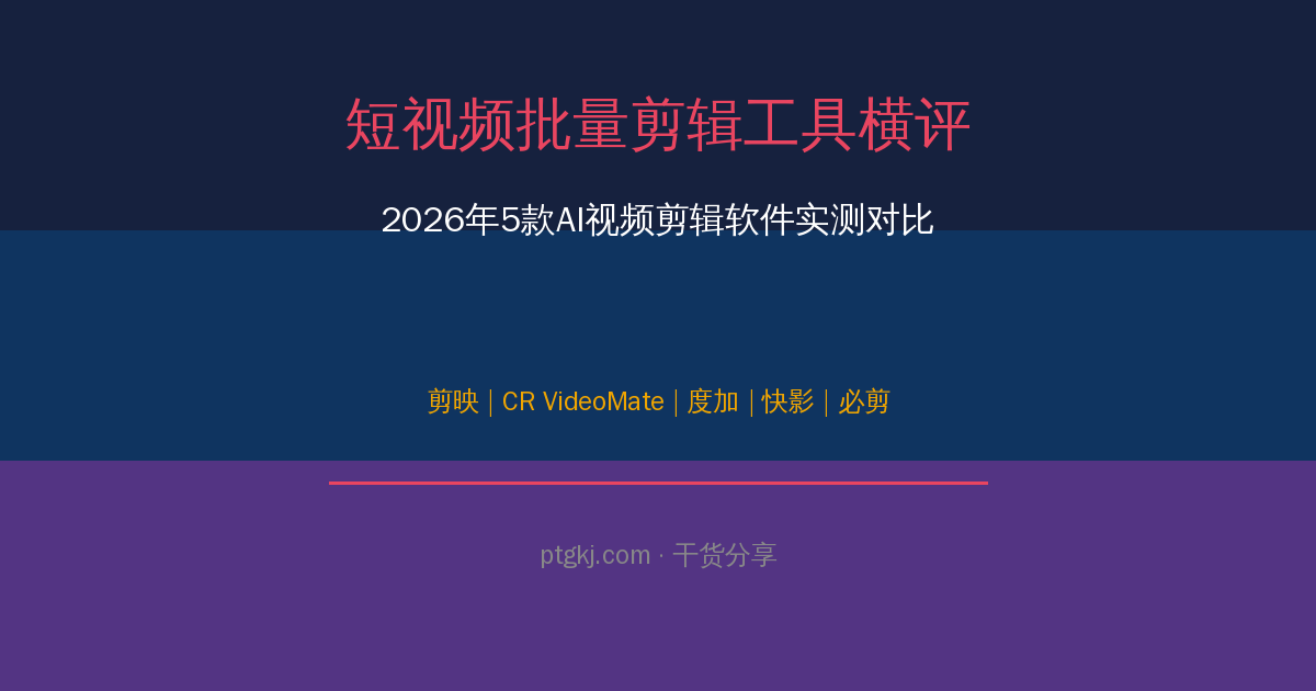 短视频批量剪辑工具横评:5款AI视频剪辑软件实测对比(2026版)-平头哥科技网