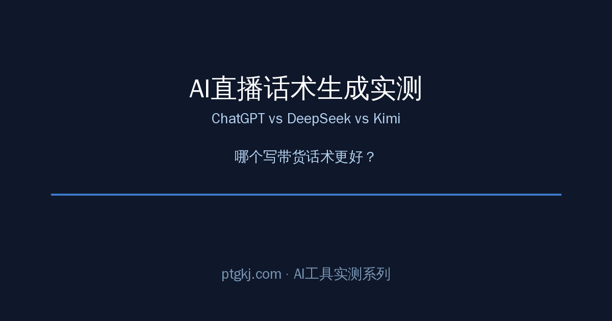 AI直播话术生成实测:ChatGPT/DeepSeek/Kimi写带货话术哪个好-平头哥科技网