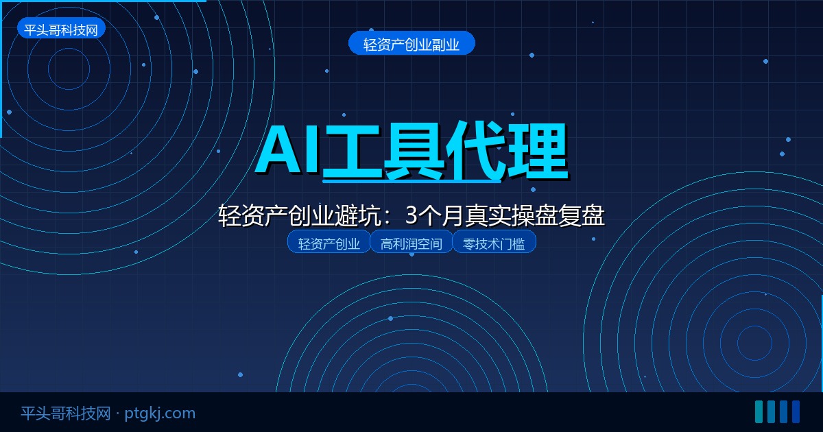 AI工具代理是割韭菜吗？我做AI软件代理3个月的收入复盘与避坑总结-平头哥科技网
