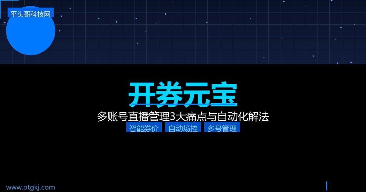 多账号直播管理太麻烦了?开券元宝3个功能让直播间运营效率翻倍-平头哥科技网