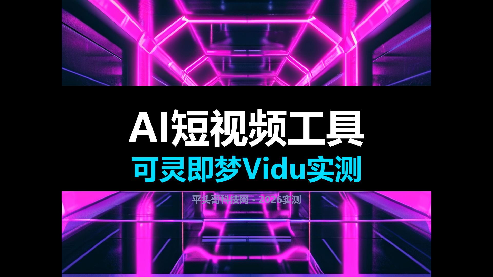 2026 AI短视频生成工具对比实测:可灵即梦Vidu哪个好|平头哥科技网-平头哥科技网