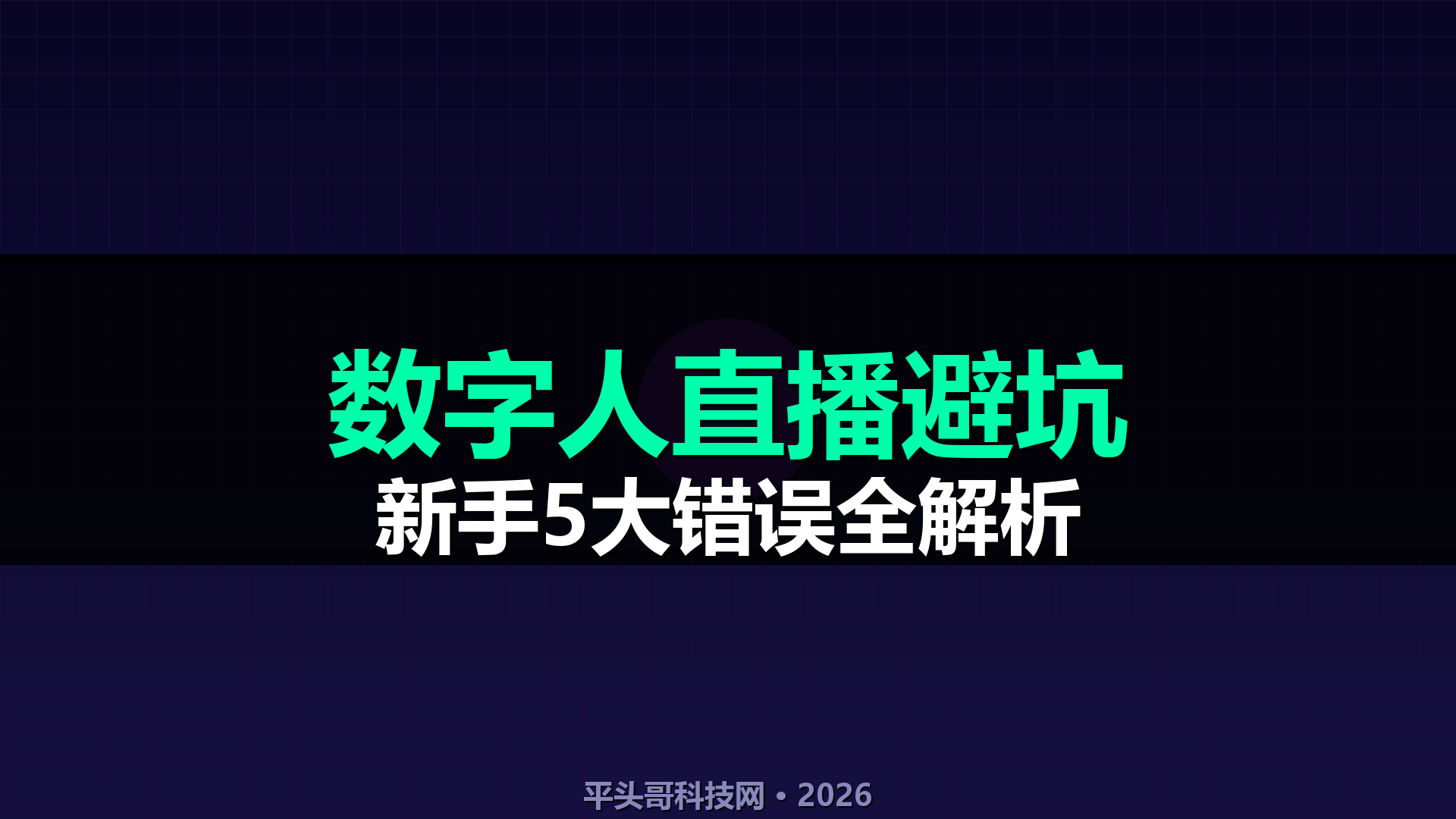 AI数字人直播5大常见坑,新手必看!从选工具到开播全避坑指南(2026实测)-平头哥科技网