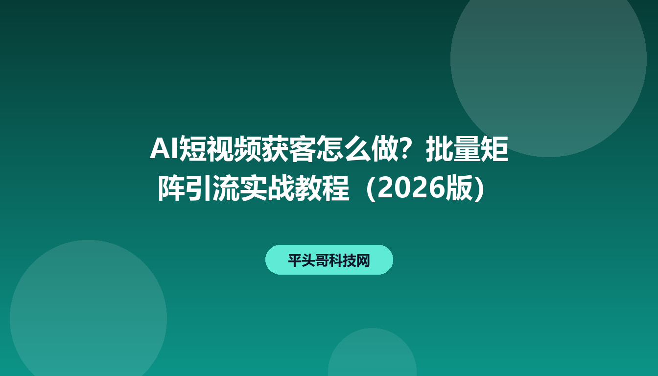 AI短视频获客怎么做？批量矩阵引流实战教