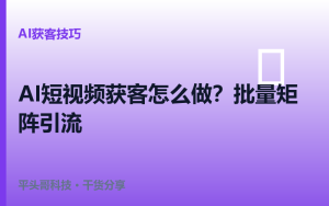 AI短视频获客怎么做？批量矩阵引流实战技巧（2026版）