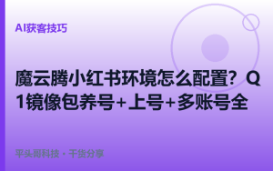魔云腾小红书环境怎么配置？Q1镜像包云手机养号+上号+多账号运营全教程