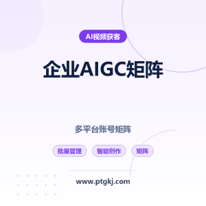 企业 AIGC 矩阵系统：多平台短视频账号批量管理与智能创作全攻略