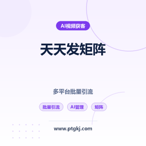 天天发短视频矩阵获客系统：多平台批量引流与 AI 智能管理全攻略