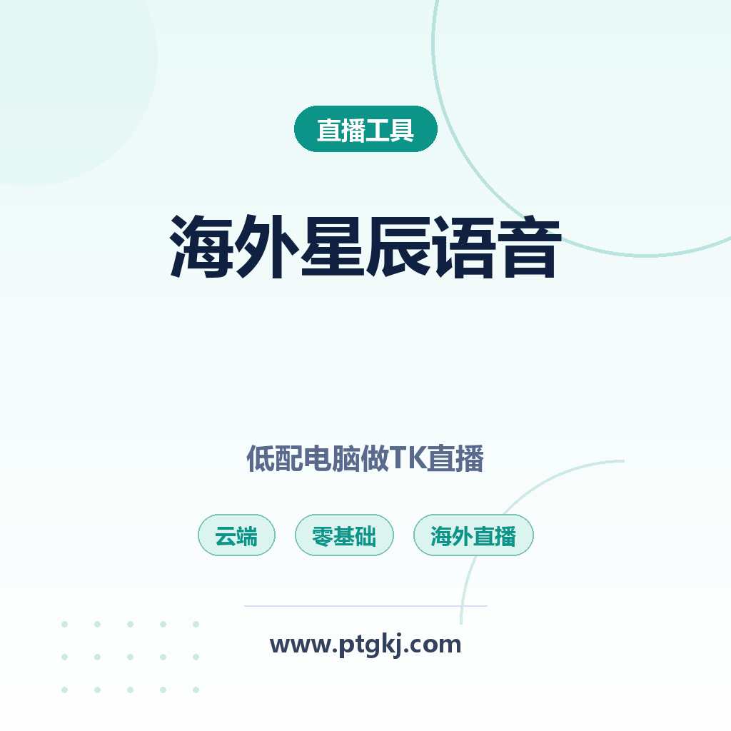 海外星辰语音云端完整版教程:低配电脑做 TK 直播,零基础无需外语轻松开播