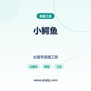 小鳄鱼：主播号直播辅助工具 配套官方教程（卡密激活）
