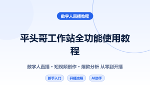 平头哥科技网短视频直播全能工作站使用教程：数字人直播+短视频创作全流程详解