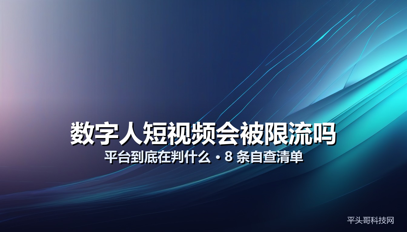 数字人短视频会被限流吗 - 平台判定逻辑与自查清单